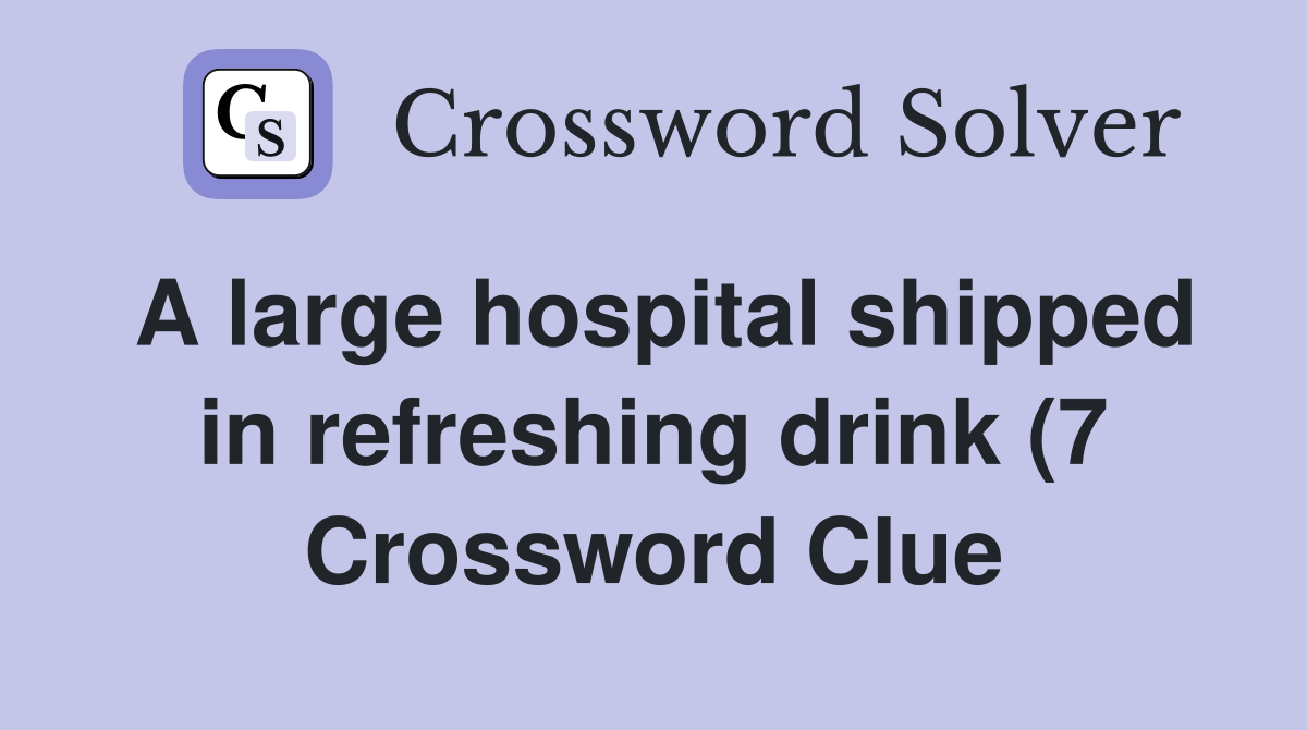A large hospital shipped in refreshing drink (7) Crossword Clue A large hospital shipped in refreshing drink (7) Crossword Clue