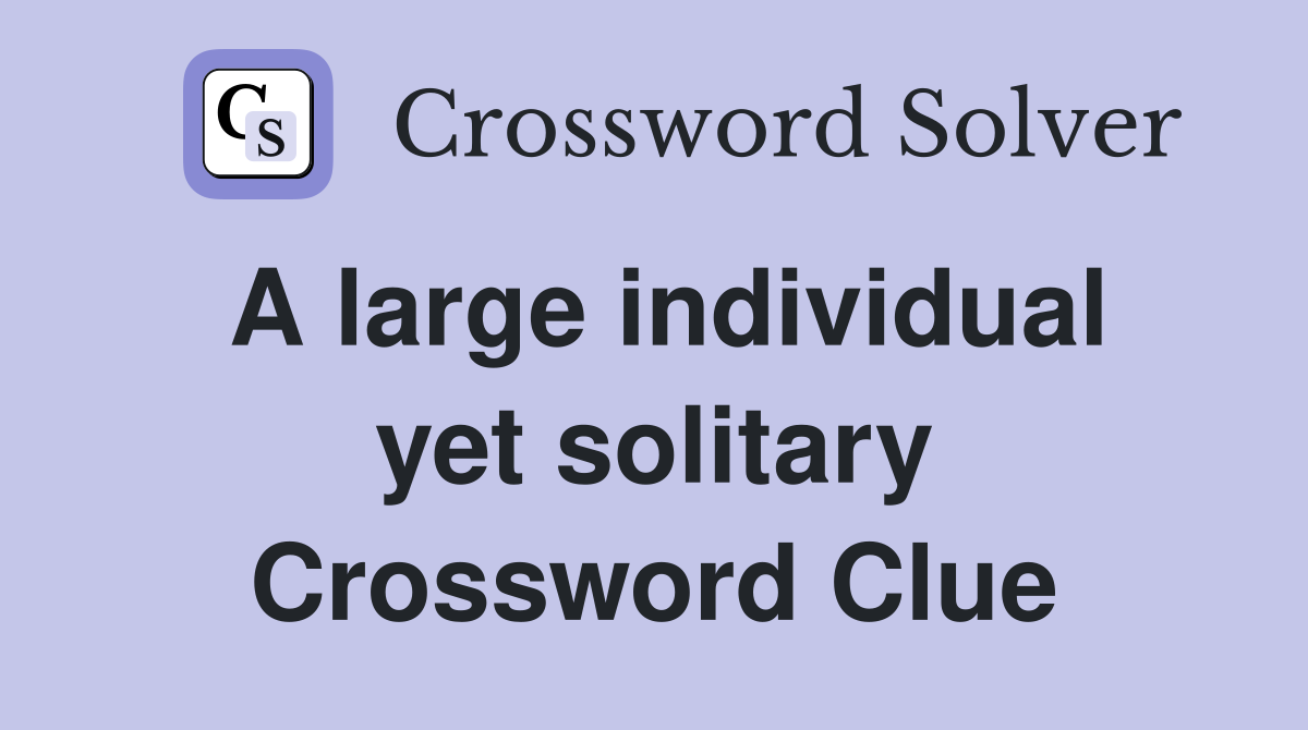 A large individual yet solitary Crossword Clue