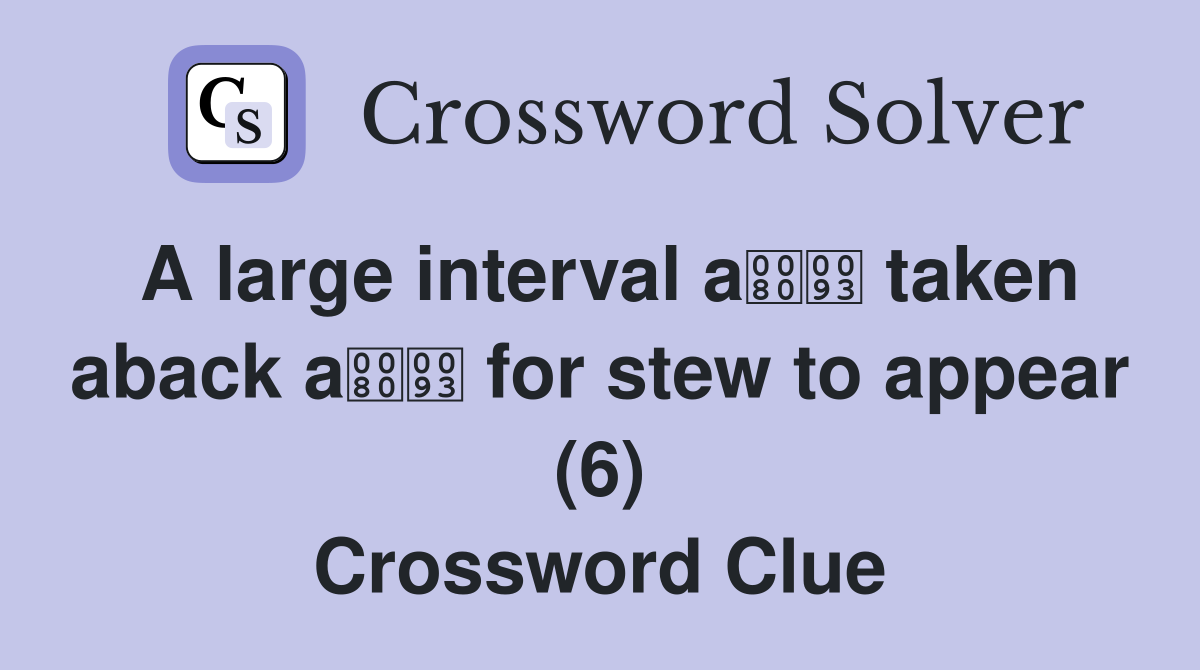 A large interval a taken aback a for stew to appear (6) Crossword Clue