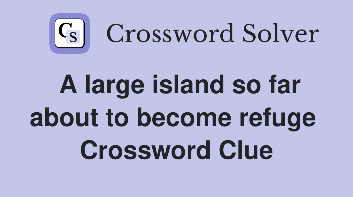 A large island so far about to become refuge  Crossword Clue