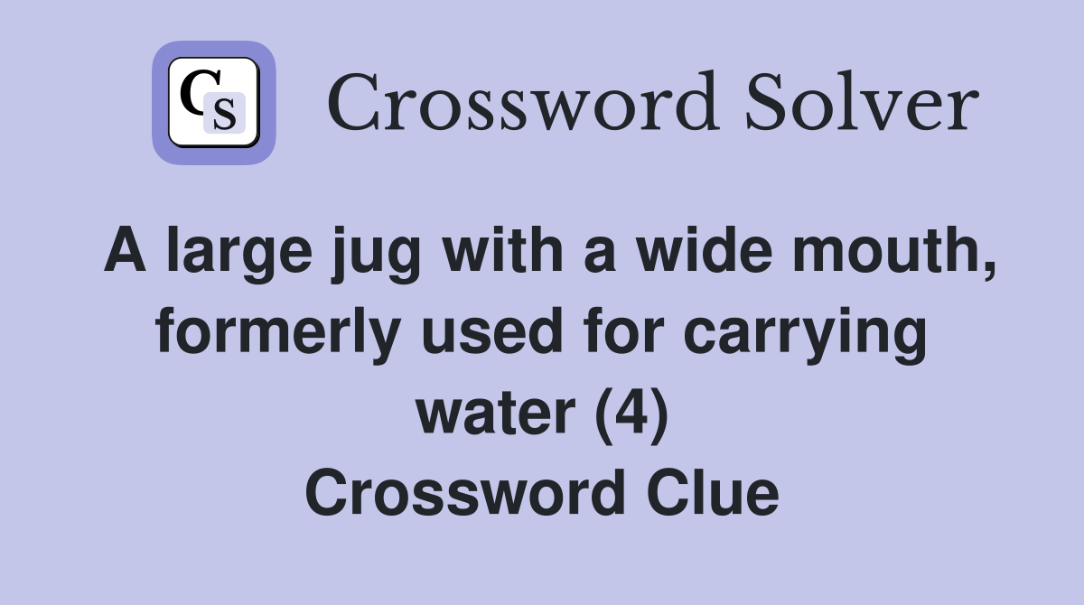 A large jug with a wide mouth, formerly used for carrying water (4) Crossword Clue