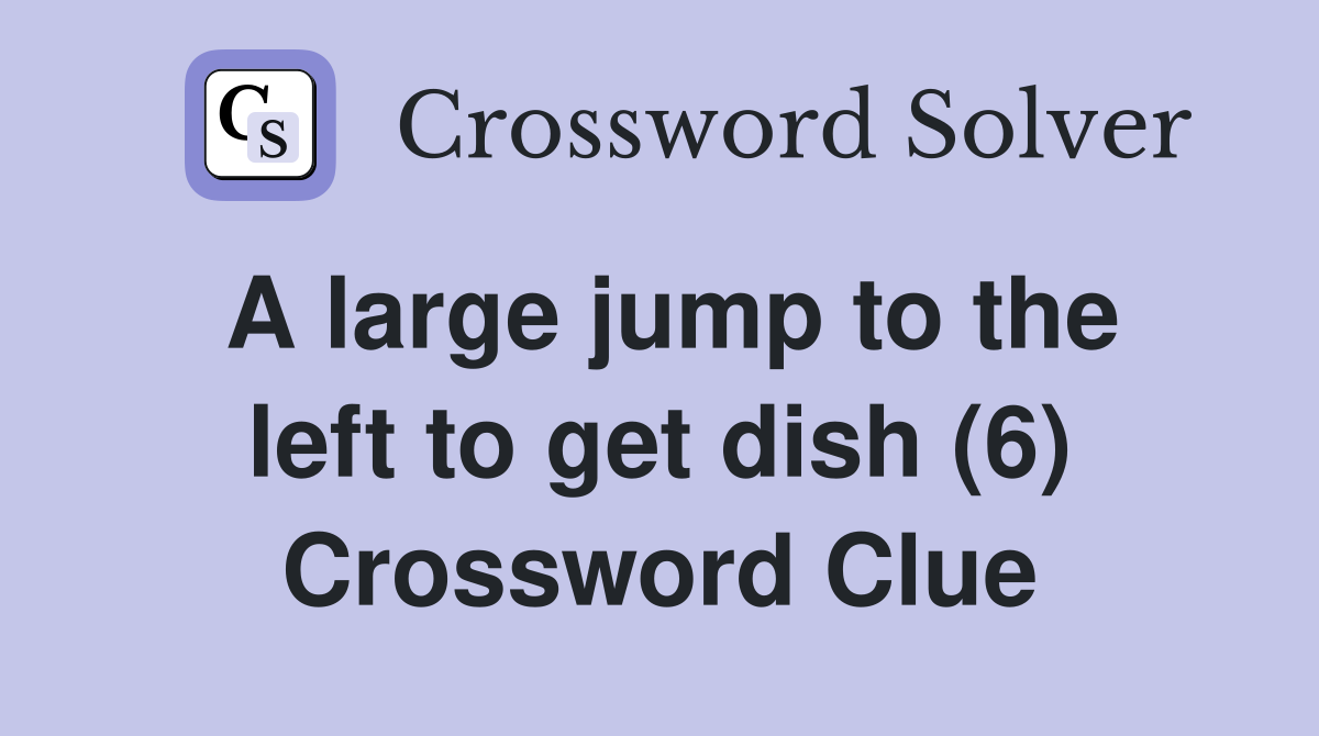 A large jump to the left to get dish (6) Crossword Clue
