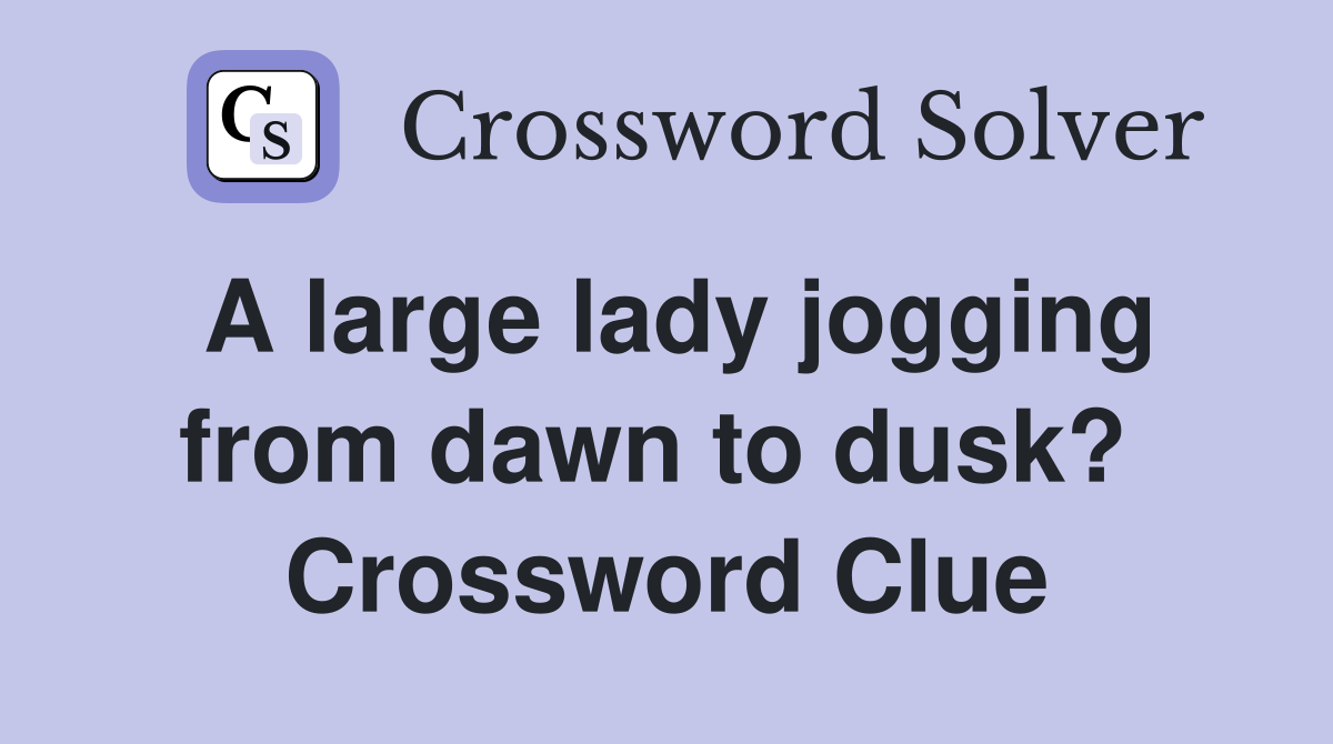 A large lady jogging from dawn to dusk?  Crossword Clue