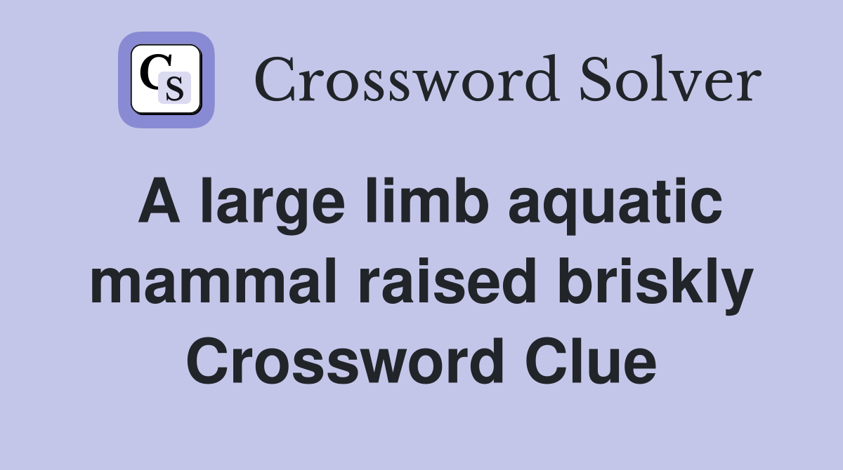 A large limb aquatic mammal raised briskly Crossword Clue