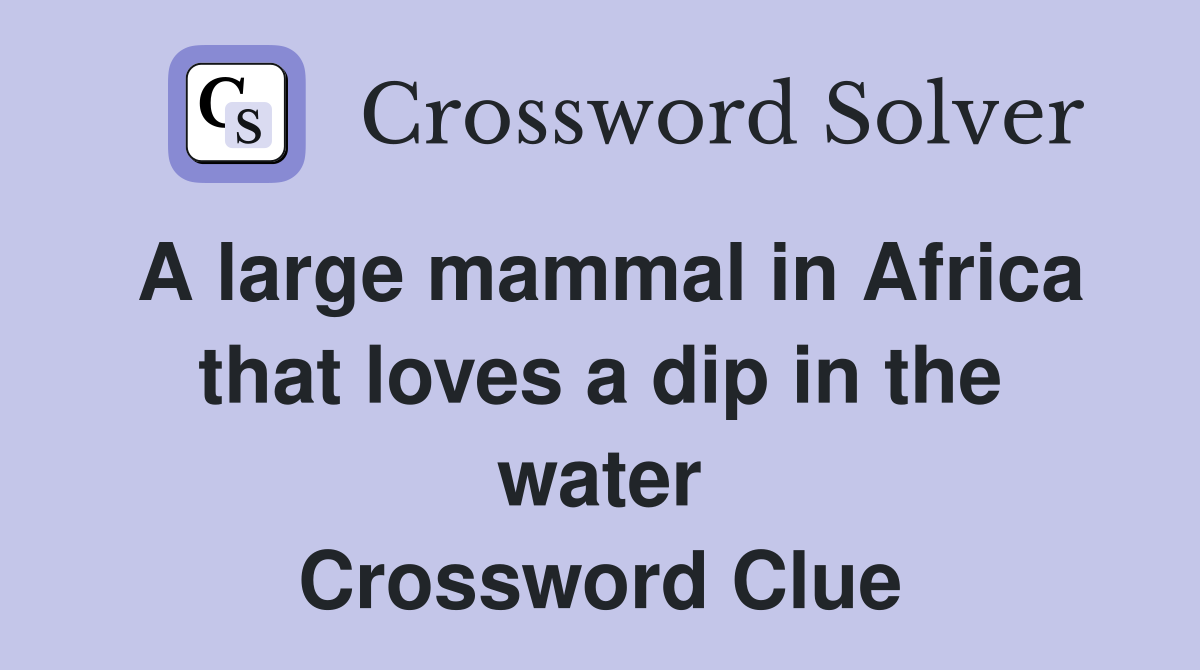 A large mammal in Africa that loves a dip in the water Crossword Clue