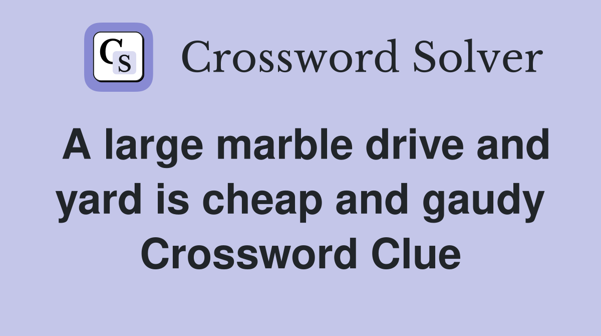 A large marble drive and yard is cheap and gaudy Crossword Clue