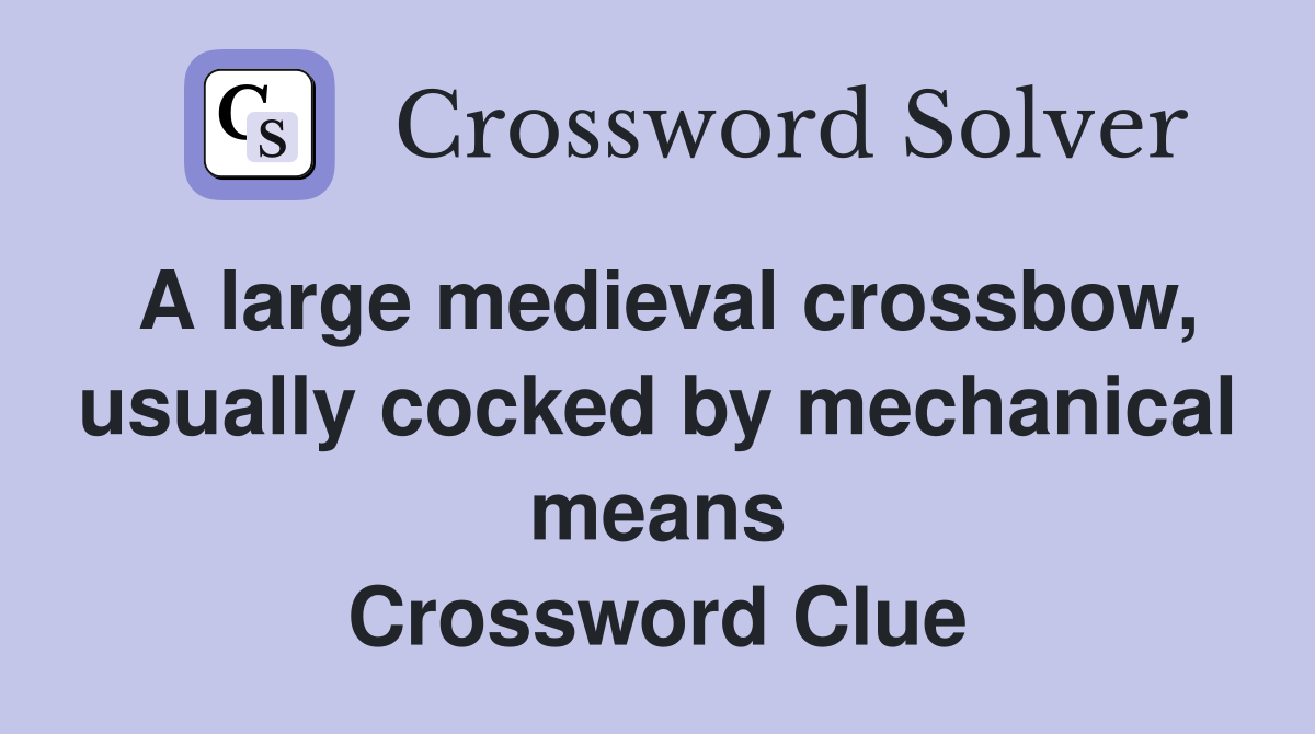 A large medieval crossbow, usually cocked by mechanical means Crossword Clue