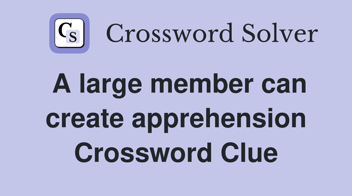 A large member can create apprehension Crossword Clue