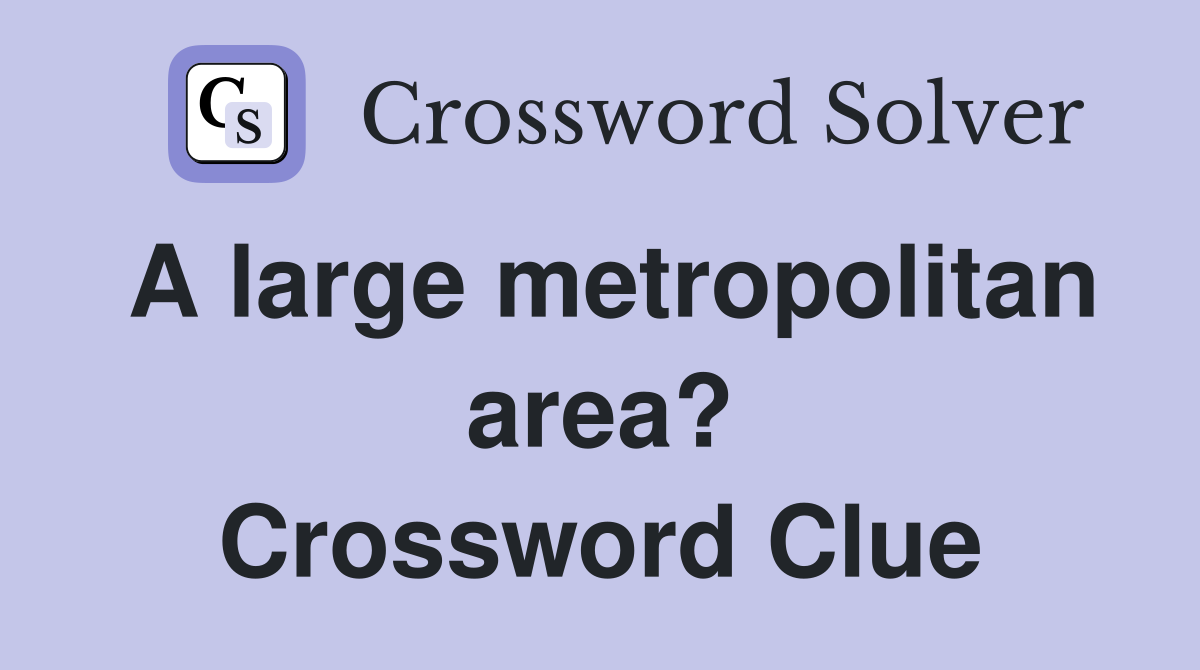 A large metropolitan area? Crossword Clue