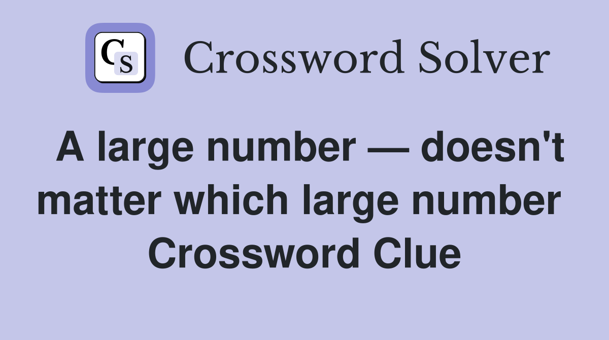 A large number — doesn't matter which large number  Crossword Clue