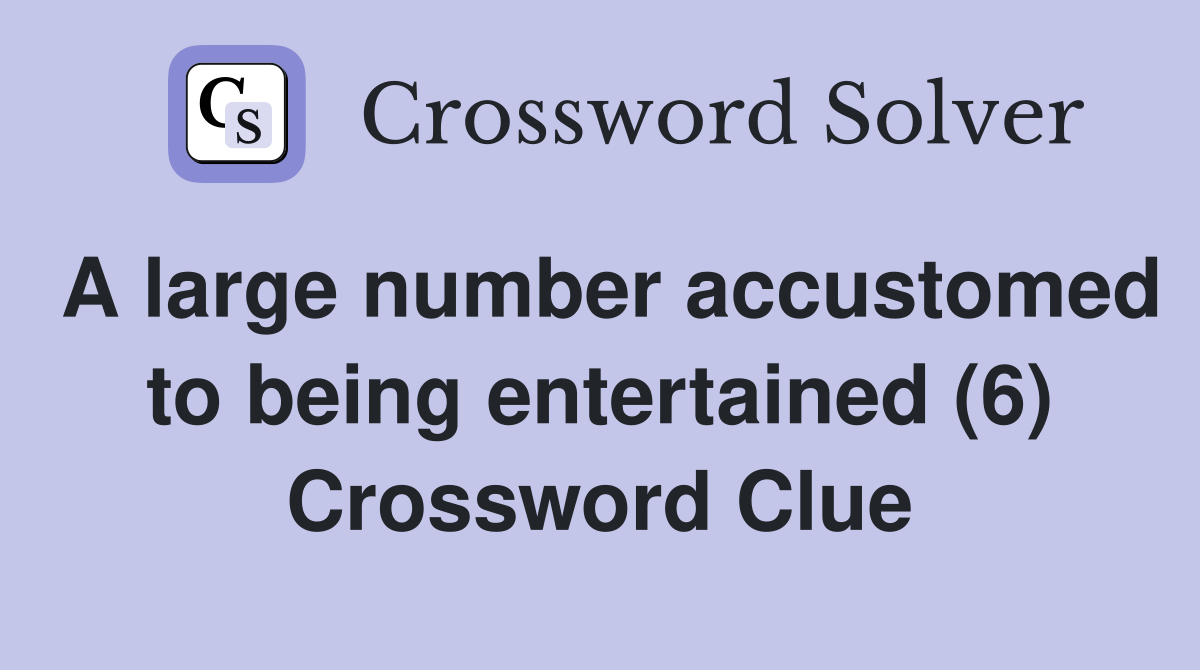 A large number accustomed to being entertained (6) Crossword Clue