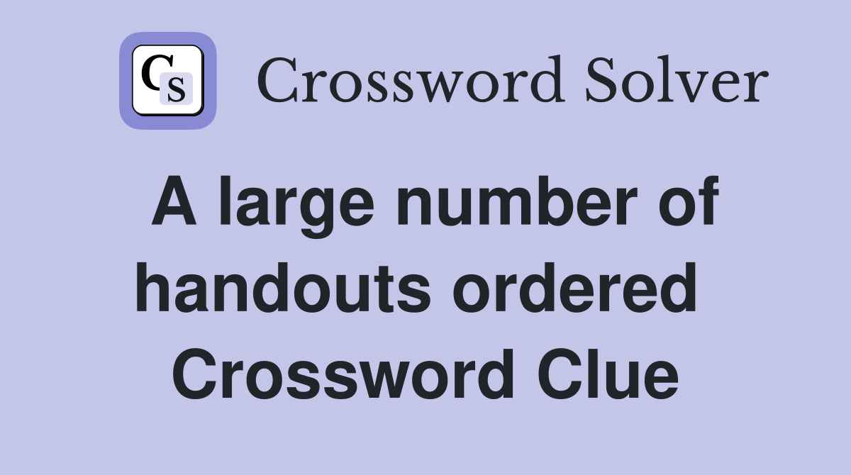 A large number of handouts ordered  Crossword Clue