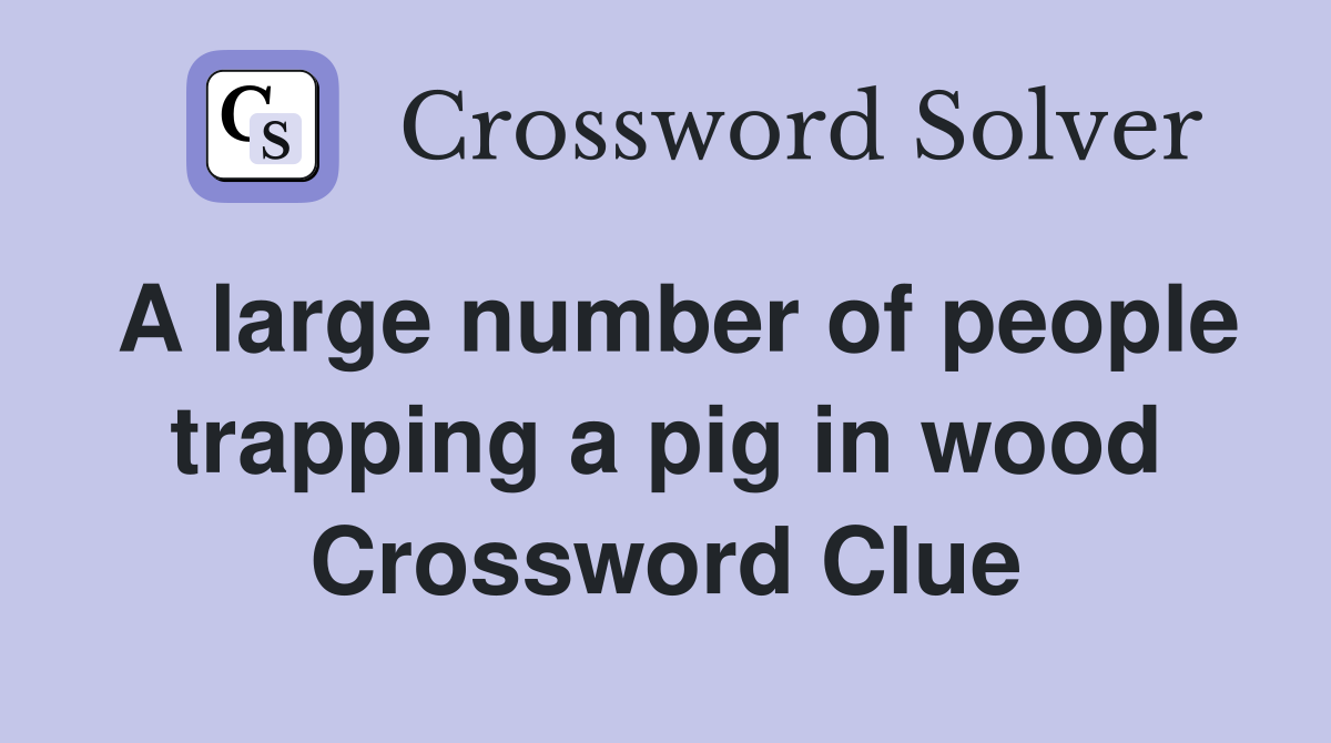 A large number of people trapping a pig in wood Crossword Clue