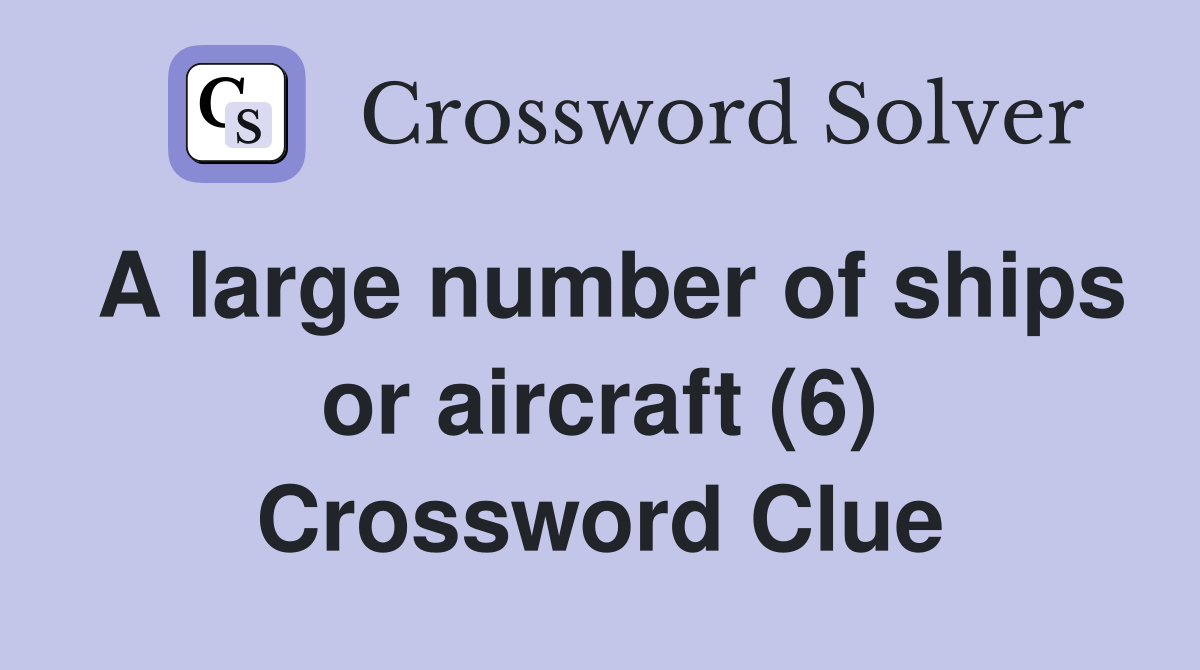 A large number of ships or aircraft (6) Crossword Clue