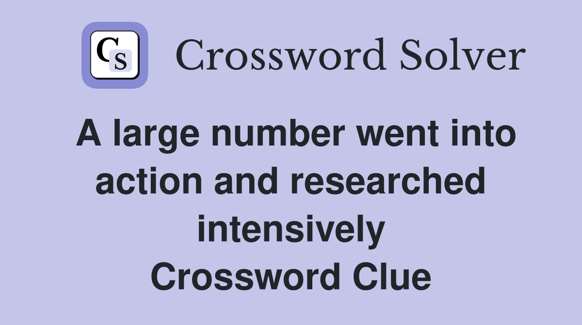 A large number went into action and researched intensively Crossword Clue