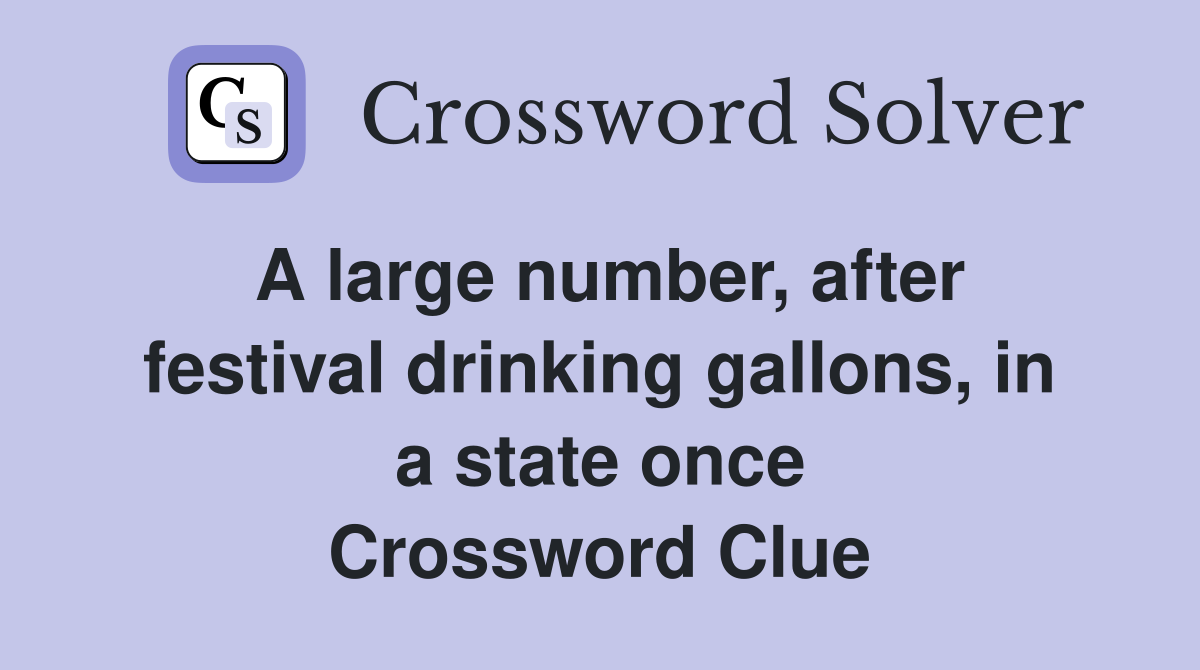 A large number, after festival drinking gallons, in a state once Crossword Clue