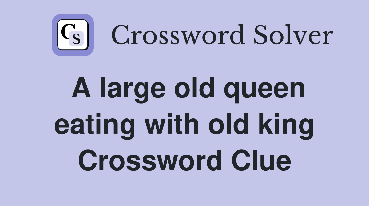 A large old queen eating with old king Crossword Clue