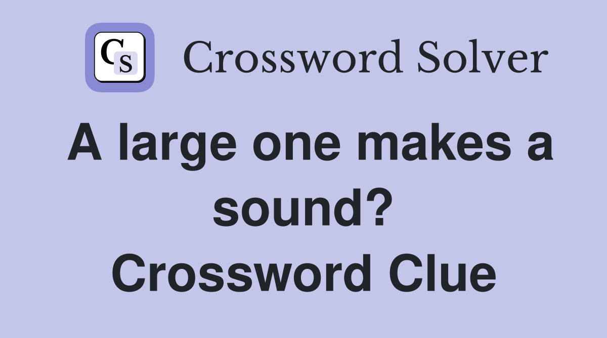 A large one makes a sound? Crossword Clue