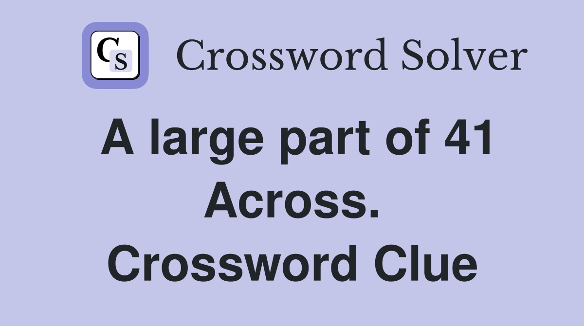 A large part of 41 Across. Crossword Clue