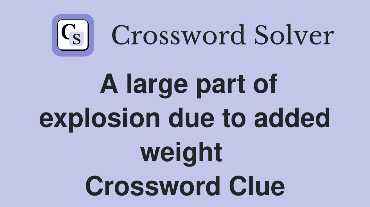 A large part of explosion due to added weight  Crossword Clue