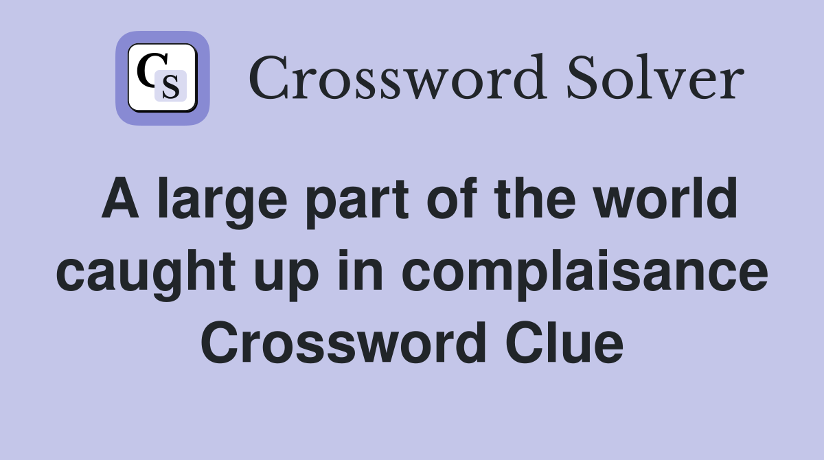 A large part of the world caught up in complaisance Crossword Clue