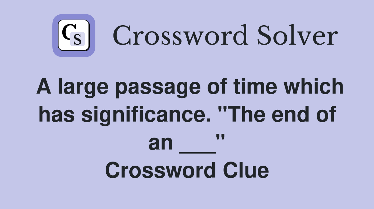 A large passage of time which has significance. "The end of an ___" Crossword Clue