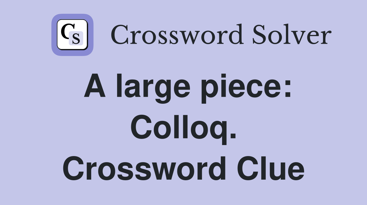 A large piece: Colloq. Crossword Clue
