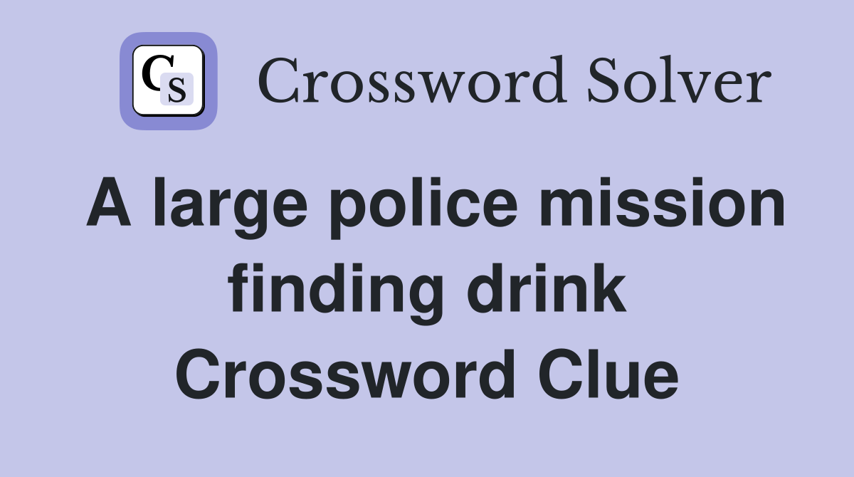 A large police mission finding drink Crossword Clue