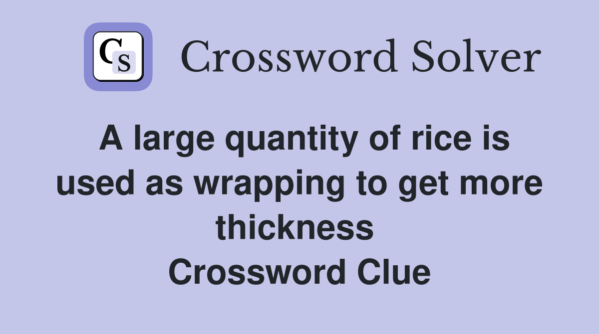 A large quantity of rice is used as wrapping to get more thickness  Crossword Clue