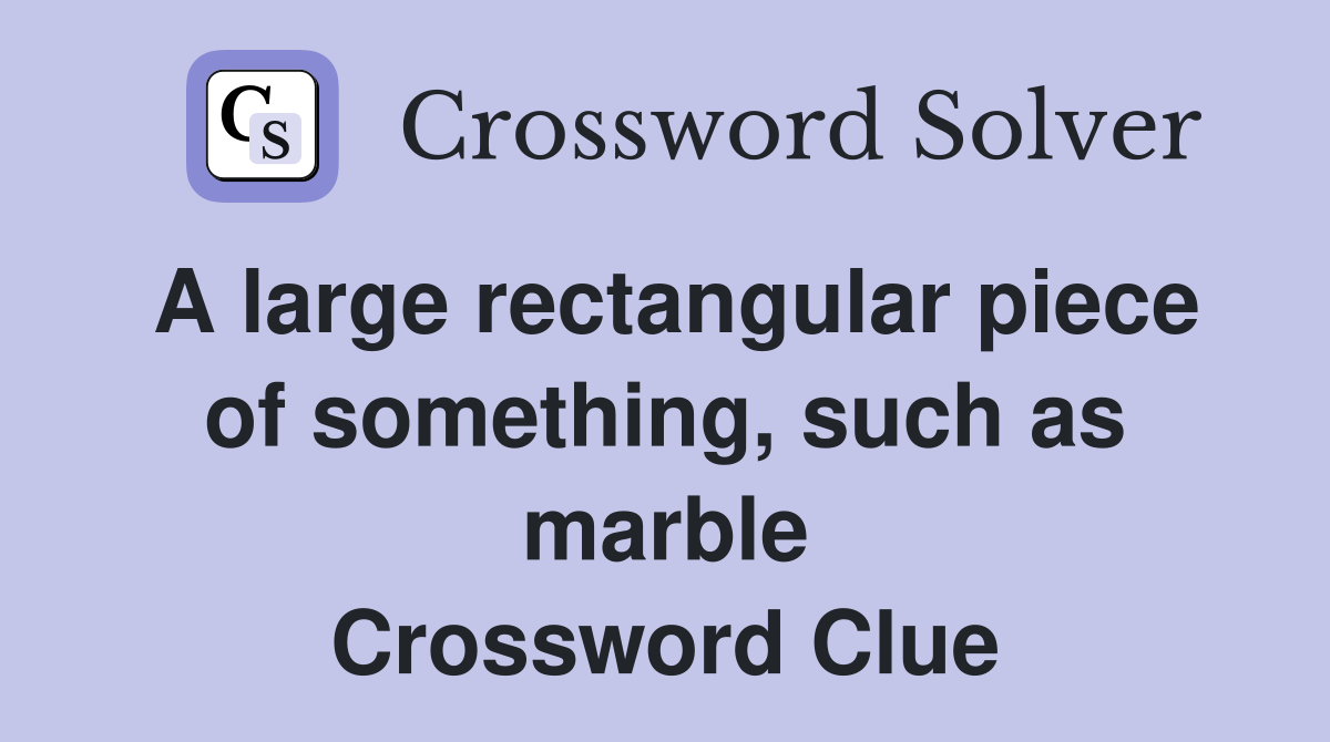 A large rectangular piece of something, such as marble Crossword Clue