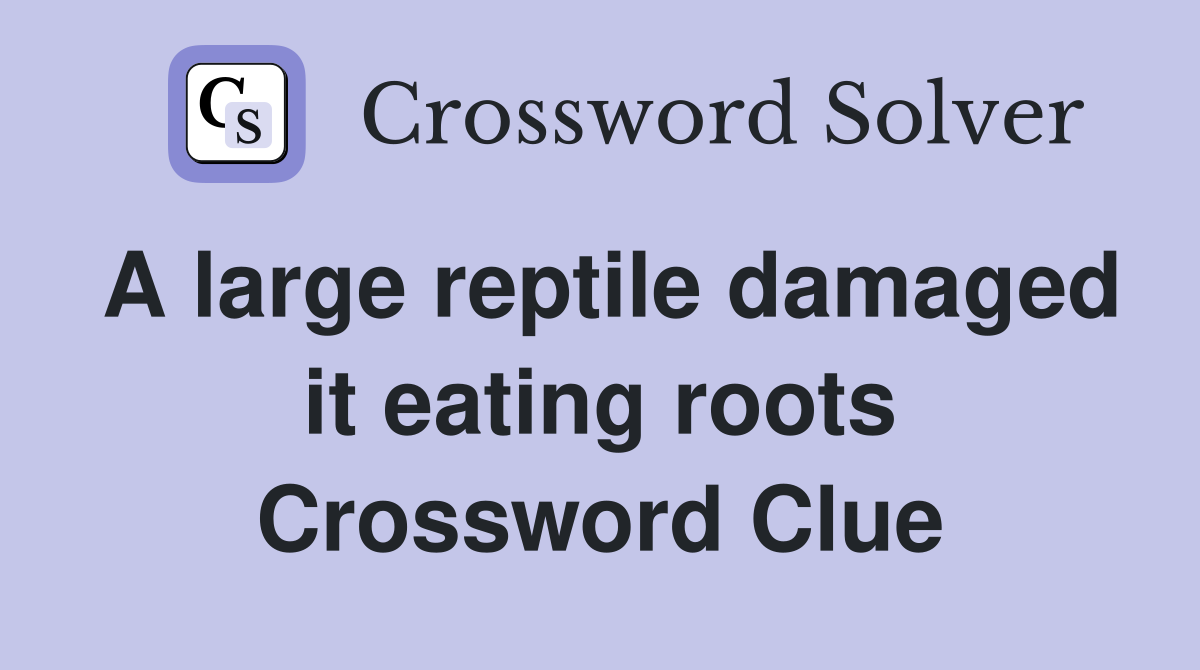A large reptile damaged it eating roots Crossword Clue