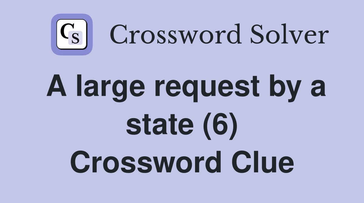 A large request by a state (6) Crossword Clue