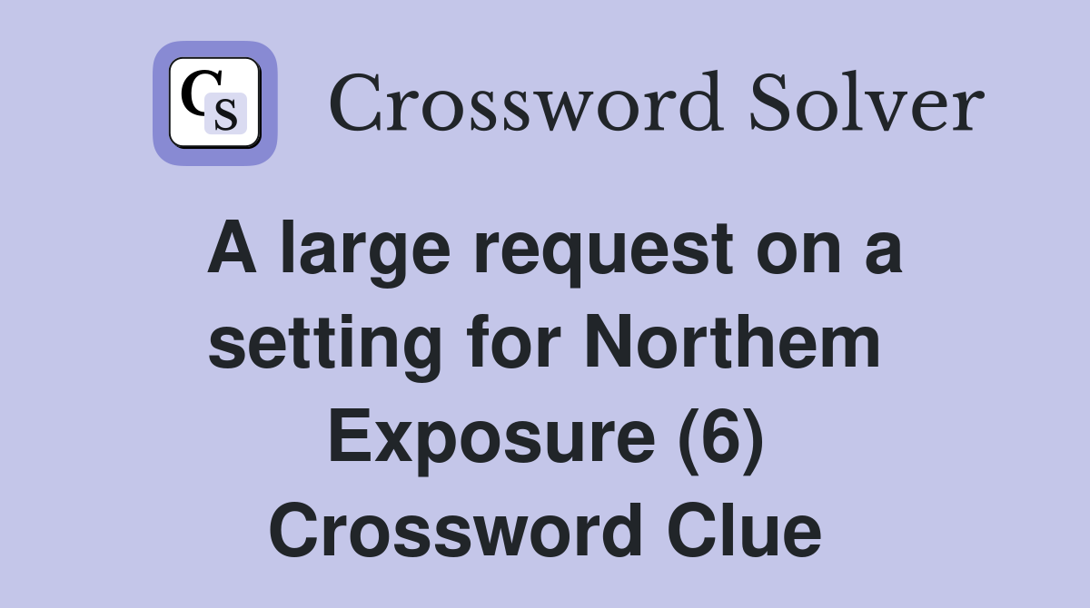 A large request on a setting for Northem Exposure (6) Crossword Clue