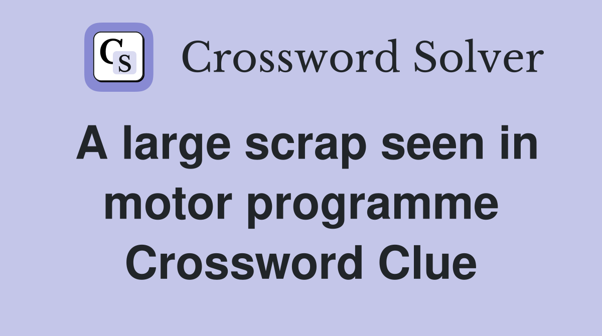 A large scrap seen in motor programme Crossword Clue