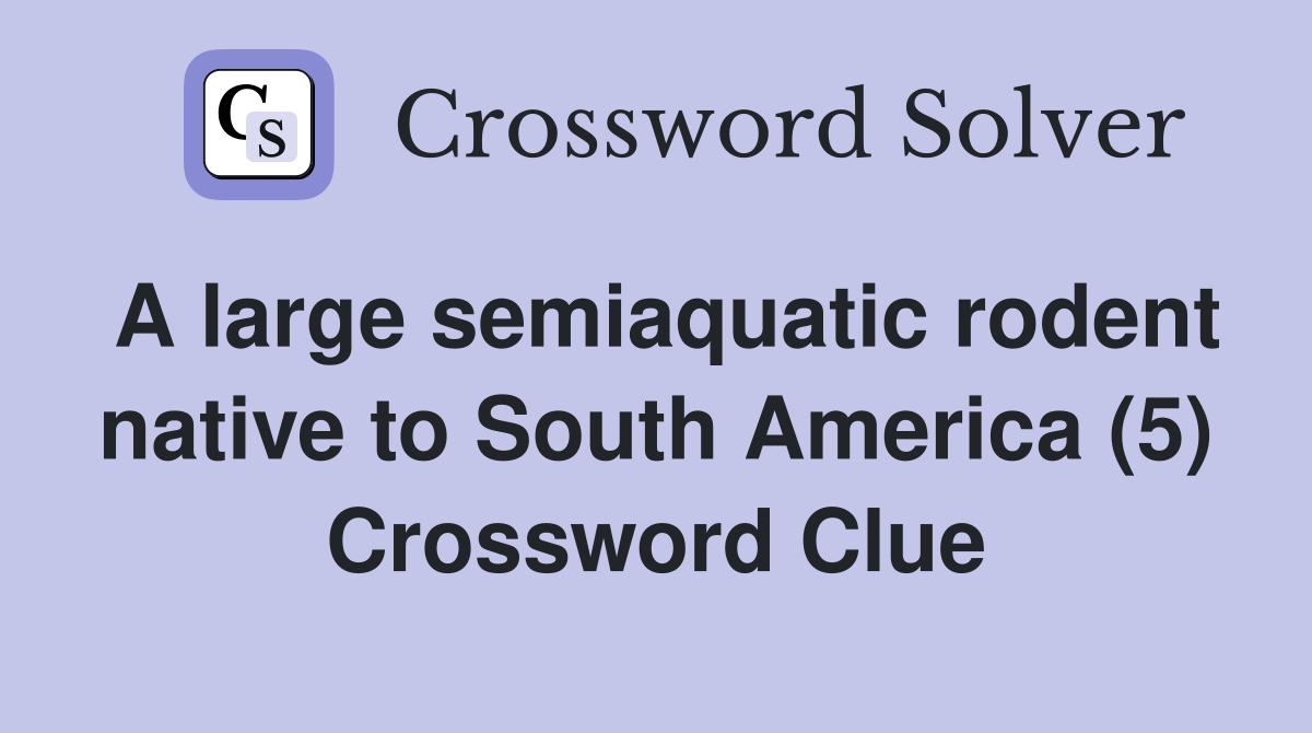 A large semiaquatic rodent native to South America (5) Crossword Clue