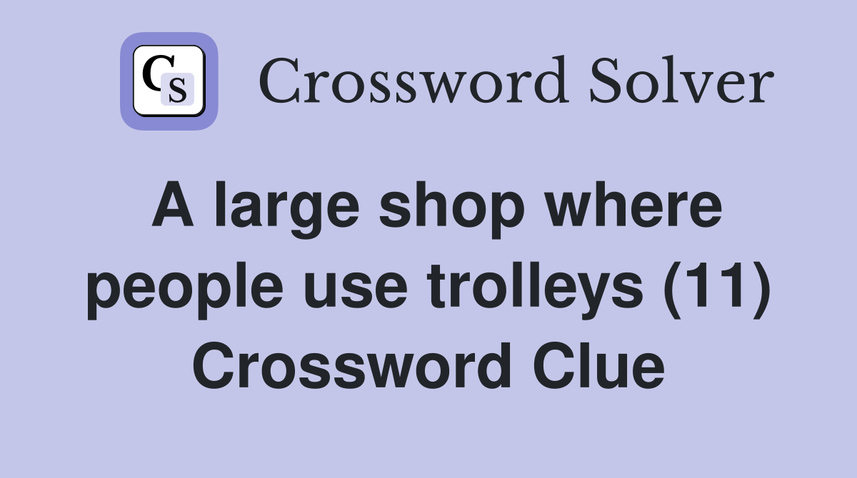 A large shop where people use trolleys (11) Crossword Clue