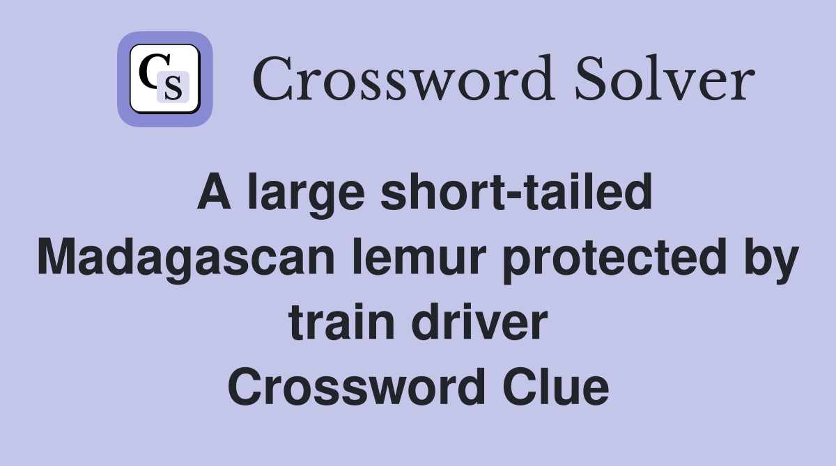 A large short-tailed Madagascan lemur protected by train driver Crossword Clue