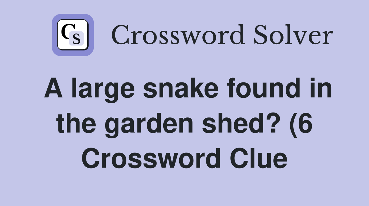 A large snake found in the garden shed? (6) Crossword Clue Answers A large snake found in the garden shed? (6) Crossword Clue Answers