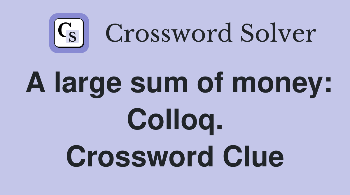 A large sum of money: Colloq. Crossword Clue