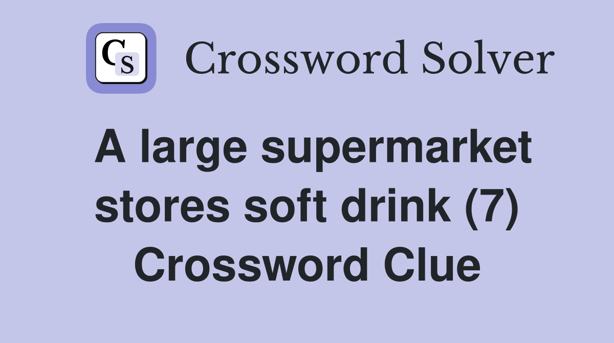 A large supermarket stores soft drink (7) Crossword Clue