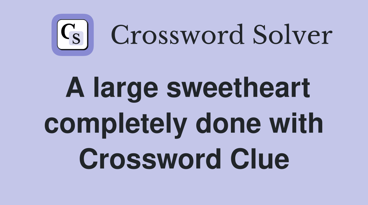A large sweetheart completely done with Crossword Clue