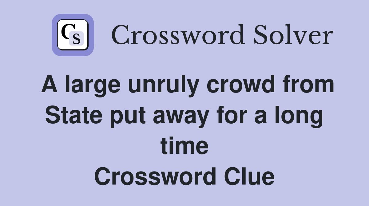 A large unruly crowd from State put away for a long time Crossword Clue