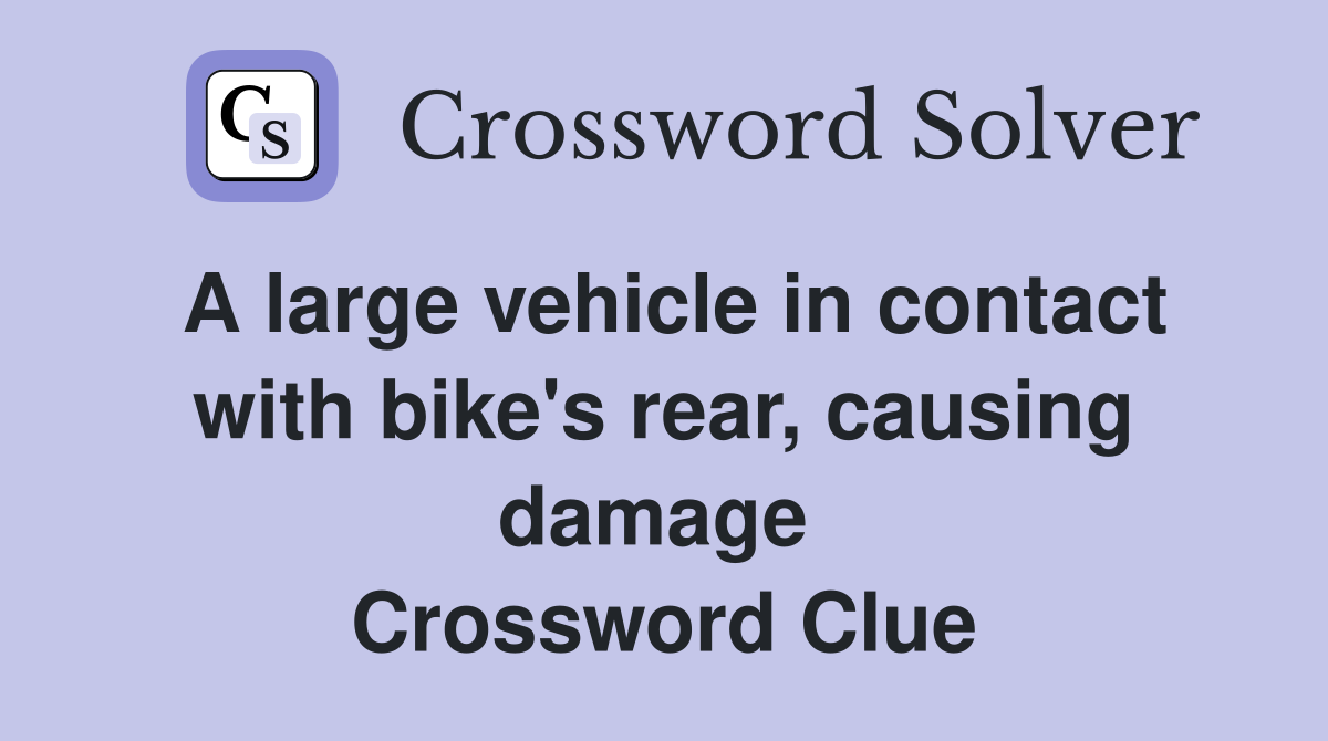 A large vehicle in contact with bike's rear, causing damage  Crossword Clue