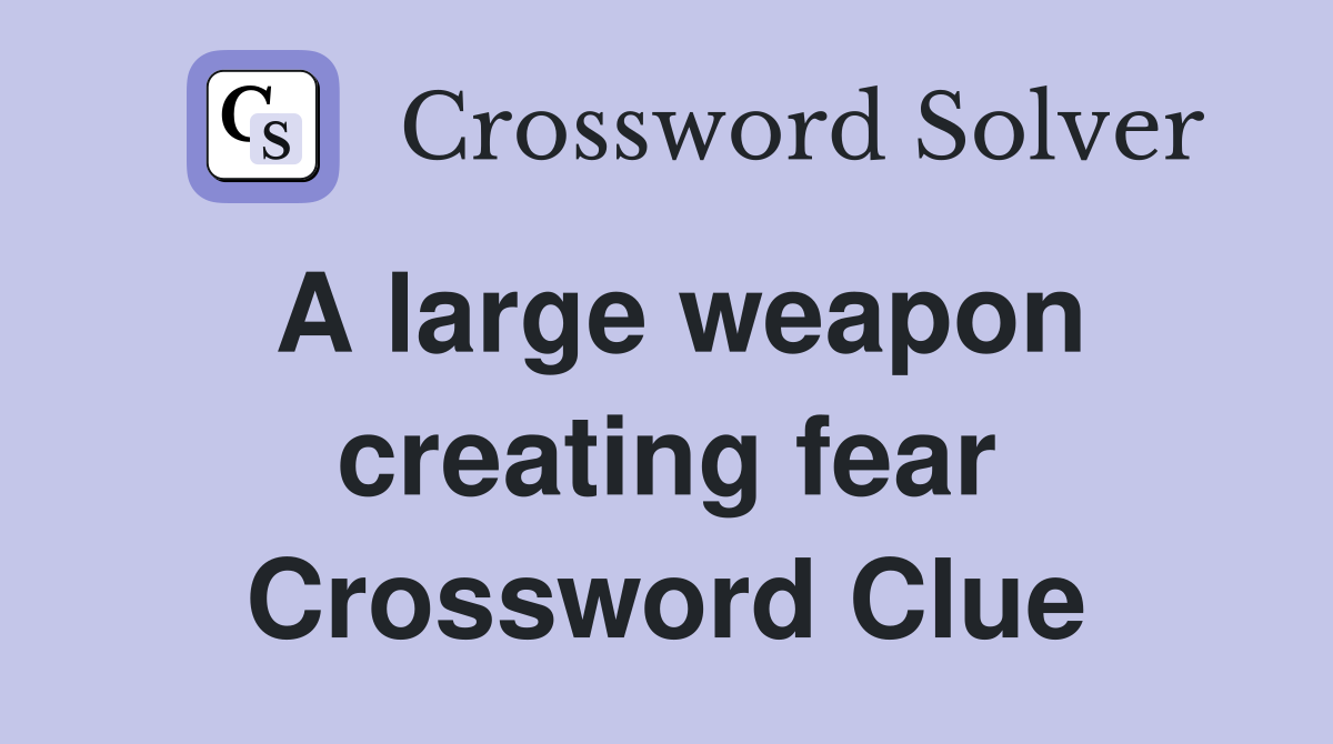 A large weapon creating fear Crossword Clue