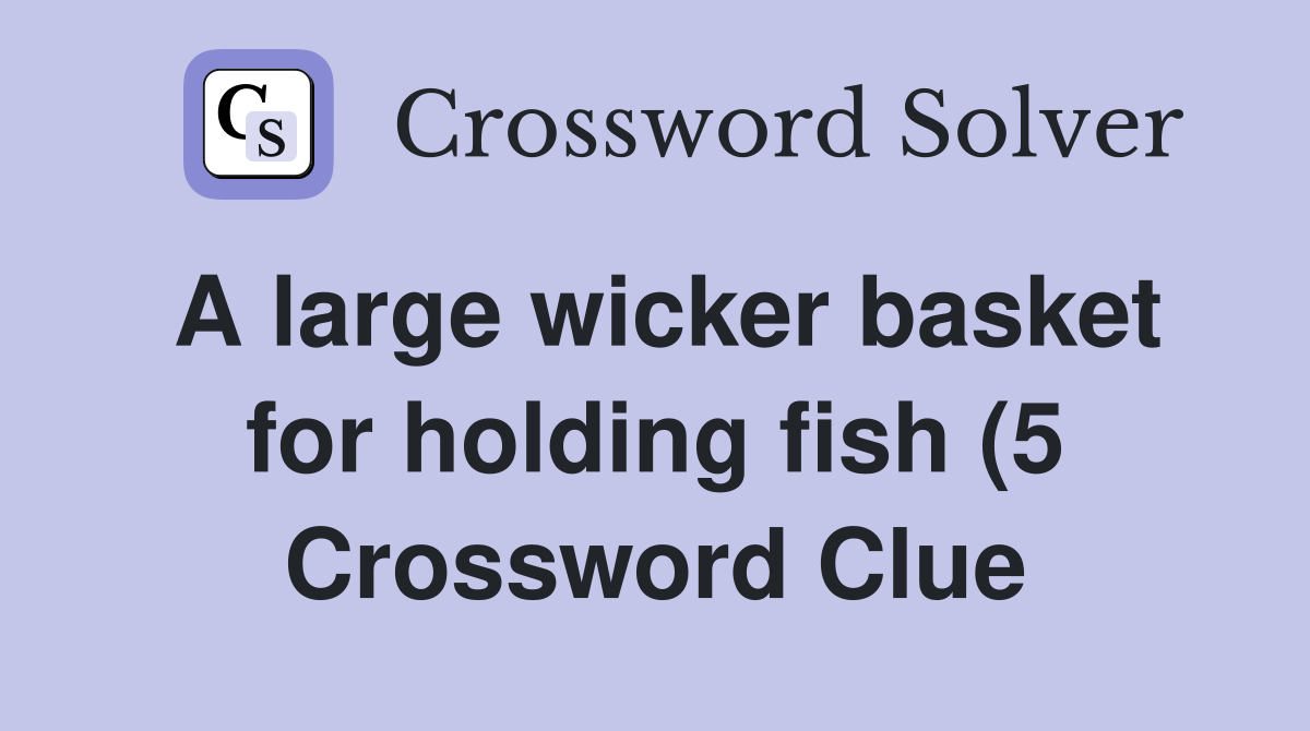A large wicker basket for holding fish (5) Crossword Clue Answers A large wicker basket for holding fish (5) Crossword Clue Answers