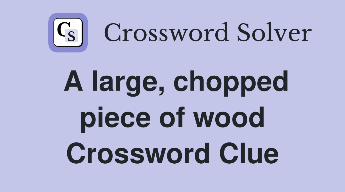 A large, chopped piece of wood Crossword Clue
