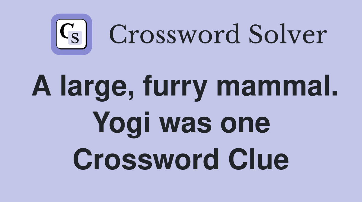 A large, furry mammal. Yogi was one Crossword Clue