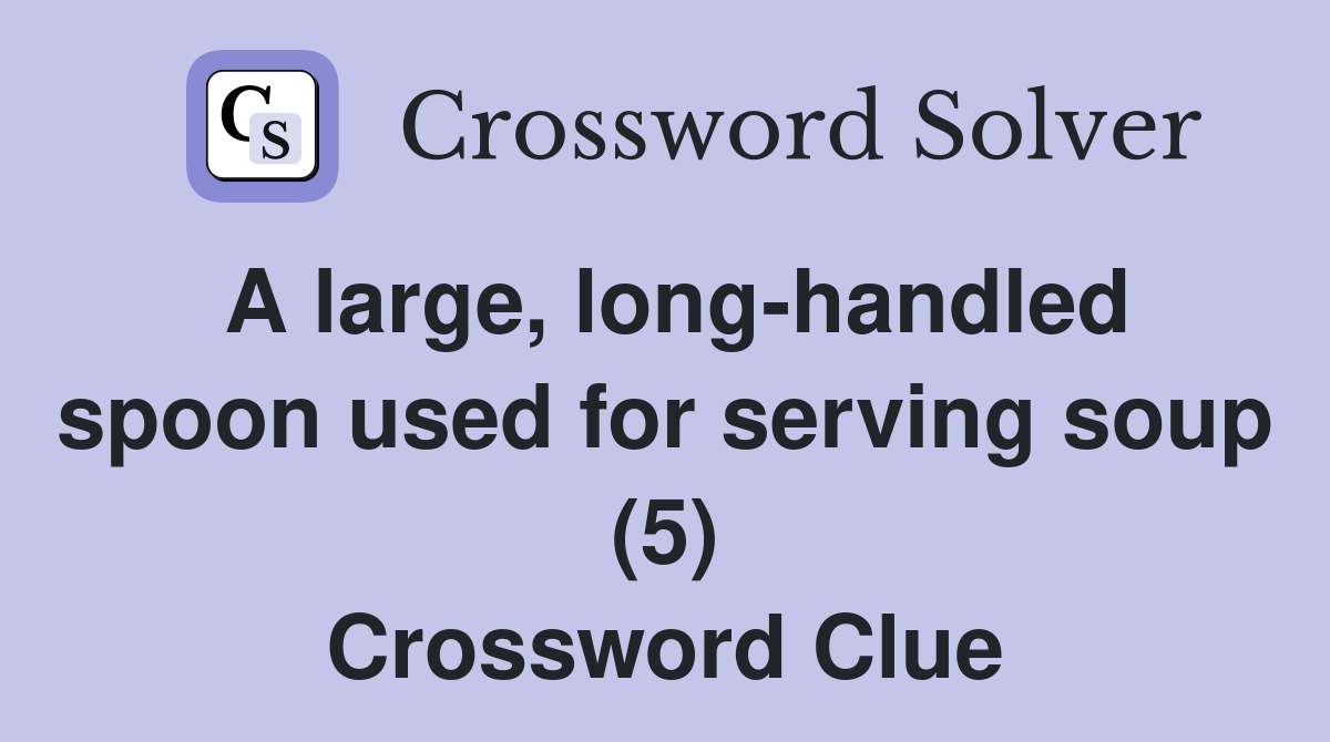 A large, long-handled spoon used for serving soup (5) Crossword Clue