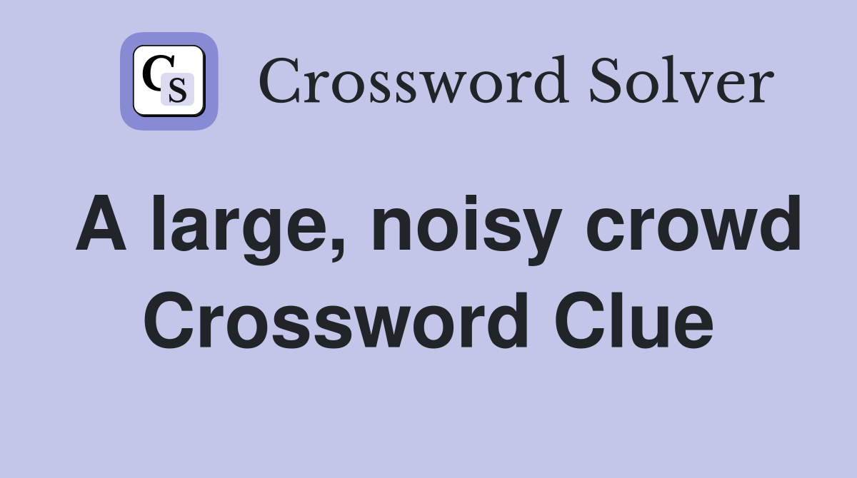A large, noisy crowd Crossword Clue