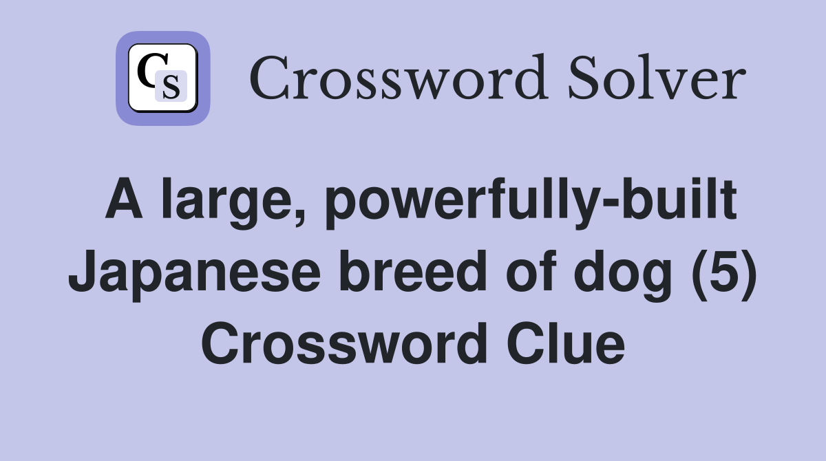 A large, powerfully-built Japanese breed of dog (5) Crossword Clue